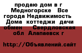 продаю дом в г. Медногорске - Все города Недвижимость » Дома, коттеджи, дачи обмен   . Свердловская обл.,Алапаевск г.